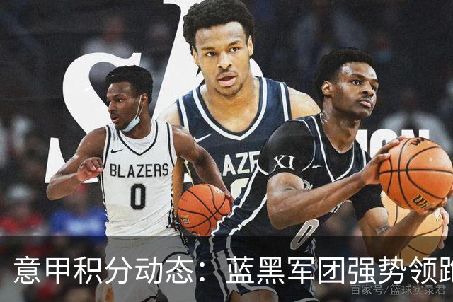 意甲积分动态：蓝黑军团强势领跑，红黑军团遭遇首败下滑至第五位