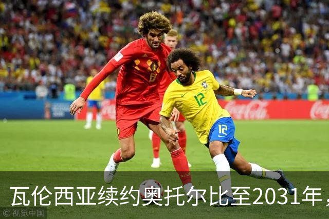 瓦伦西亚续约奥托尔比至2031年，纽卡斯尔密切关注他的动态